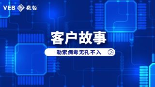客户故事|勒索病毒无孔不入，用微铂远离病毒攻击